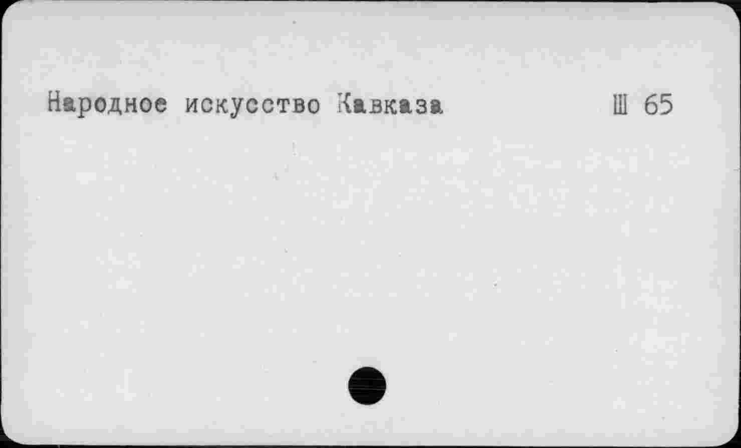 ﻿Народное искусство Кавказа
Ш 65